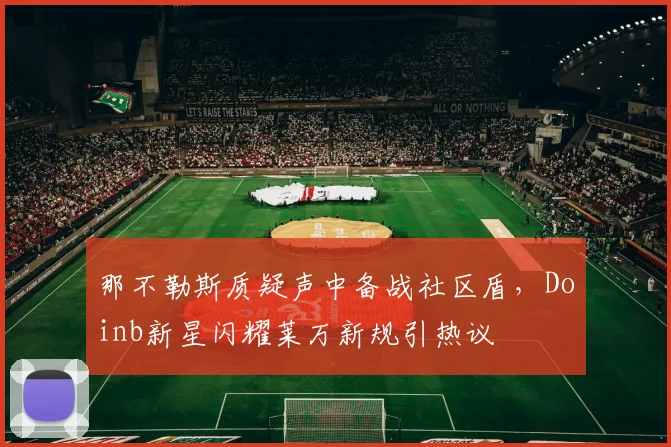 那不勒斯质疑声中备战社区盾，Doinb新星闪耀莱万新规引热议